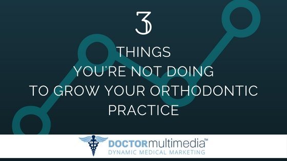 3 Things You’re Not Doing to Grow Your Orthodontic Practice